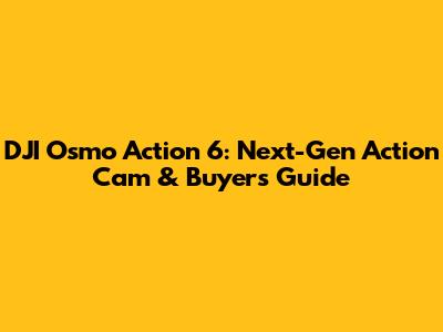 DJI Osmo Action 6: Next-Gen Action Cam & Buyer's Guide
