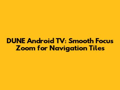 DUNE Android TV: Smooth Focus Zoom for Navigation Tiles