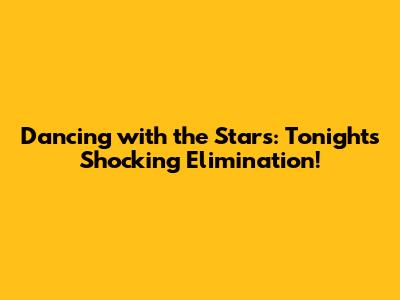 Dancing with the Stars: Tonight's Shocking Elimination!