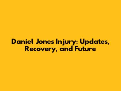 Daniel Jones Injury: Updates, Recovery, and Future