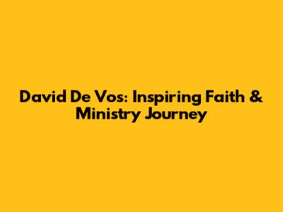 David De Vos: Inspiring Faith & Ministry Journey
