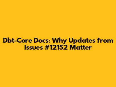 Dbt-Core Docs: Why Updates from Issues #12152 Matter