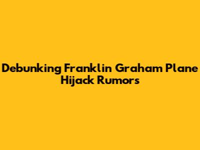 Debunking Franklin Graham Plane Hijack Rumors