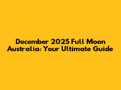 December 2025 Full Moon Australia: Your Ultimate Guide
