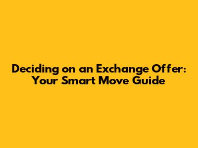 Deciding on an Exchange Offer: Your Smart Move Guide