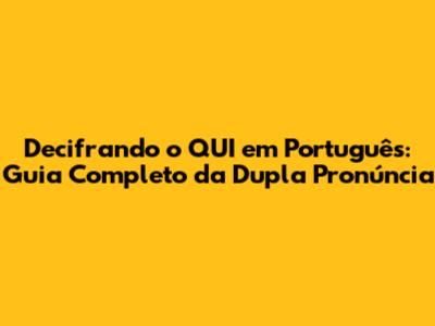Decifrando o 'QUI' em Português: Guia Completo da Dupla Pronúncia