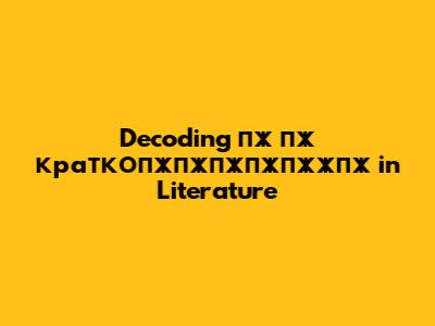 Decoding "пж пж краткопжпжпжпжпжжпж" in Literature