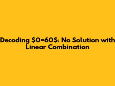 Decoding $0=60$: No Solution with Linear Combination