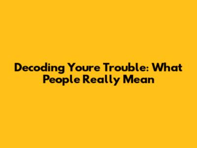 Decoding 'You're Trouble': What People Really Mean