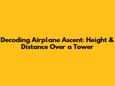 Decoding Airplane Ascent: Height & Distance Over a Tower