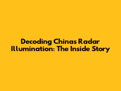 Decoding China's Radar Illumination: The Inside Story