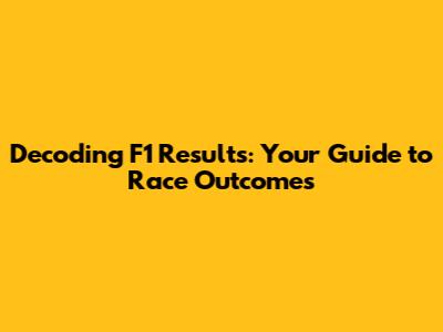 Decoding F1 Results: Your Guide to Race Outcomes