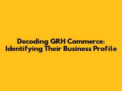 Decoding GRH Commerce: Identifying Their Business Profile