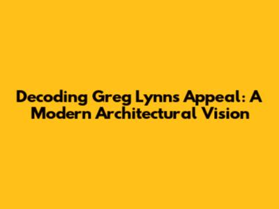 Decoding Greg Lynn's Appeal: A Modern Architectural Vision