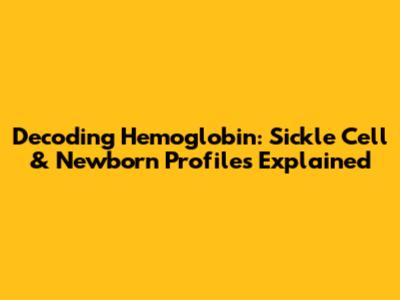 Decoding Hemoglobin: Sickle Cell & Newborn Profiles Explained