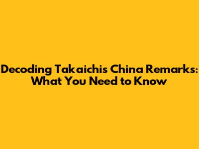 Decoding Takaichi's China Remarks: What You Need to Know