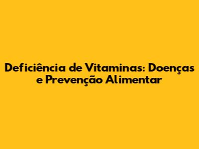 Deficiência de Vitaminas: Doenças e Prevenção Alimentar
