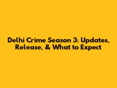 Delhi Crime Season 3: Updates, Release, & What to Expect