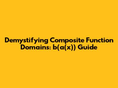 Demystifying Composite Function Domains: b(a(x)) Guide
