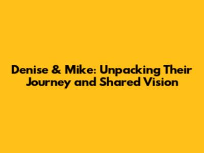 Denise & Mike: Unpacking Their Journey and Shared Vision