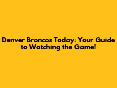 Denver Broncos Today: Your Guide to Watching the Game!