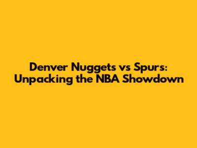 Denver Nuggets vs Spurs: Unpacking the NBA Showdown