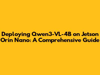 Deploying Qwen3-VL-4B on Jetson Orin Nano: A Comprehensive Guide