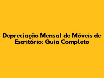 Depreciação Mensal de Móveis de Escritório: Guia Completo