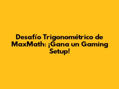 Desafío Trigonométrico de MaxMath: ¡Gana un Gaming Setup!