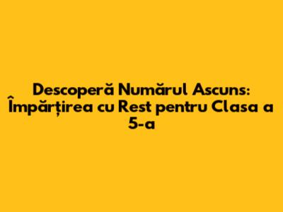 Descoperă Numărul Ascuns: Împărțirea cu Rest pentru Clasa a 5-a