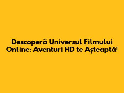 Descoperă Universul Filmului Online: Aventuri HD te Așteaptă!