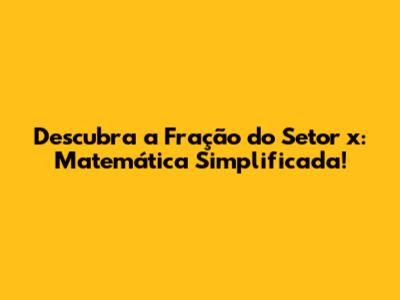 Descubra a Fração do Setor 'x': Matemática Simplificada!