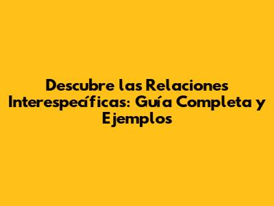 Descubre las Relaciones Interespecíficas: Guía Completa y Ejemplos