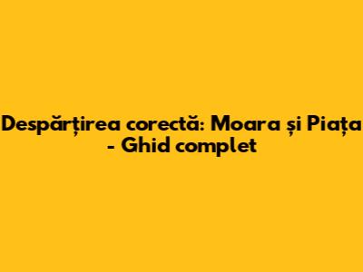 Despărțirea corectă: 'Moara' și 'Piața' - Ghid complet