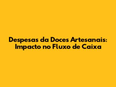 Despesas da Doces Artesanais: Impacto no Fluxo de Caixa