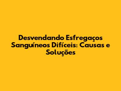 Desvendando Esfregaços Sanguíneos Difíceis: Causas e Soluções