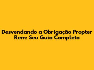 Desvendando a Obrigação Propter Rem: Seu Guia Completo