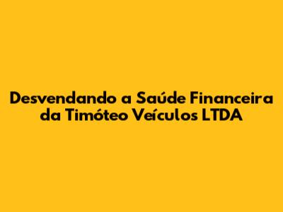 Desvendando a Saúde Financeira da Timóteo Veículos LTDA