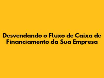 Desvendando o Fluxo de Caixa de Financiamento da Sua Empresa