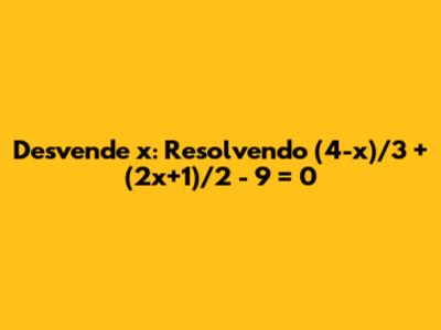 Desvende 'x': Resolvendo (4-x)/3 + (2x+1)/2 - 9 = 0