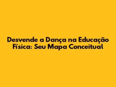 Desvende a Dança na Educação Física: Seu Mapa Conceitual
