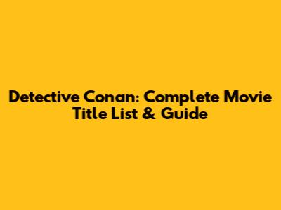 Detective Conan: Complete Movie Title List & Guide