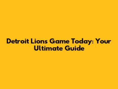 Detroit Lions Game Today: Your Ultimate Guide