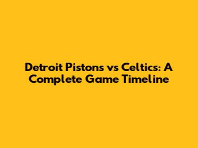 Detroit Pistons vs Celtics: A Complete Game Timeline