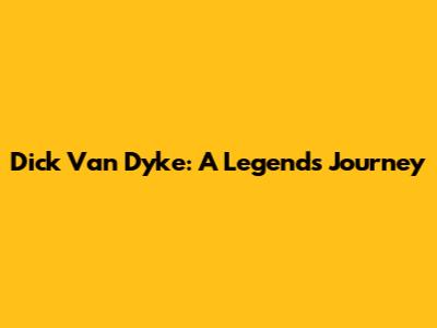 Dick Van Dyke: A Legend's Journey
