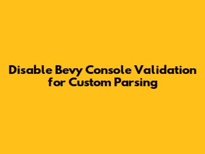 Disable Bevy Console Validation for Custom Parsing