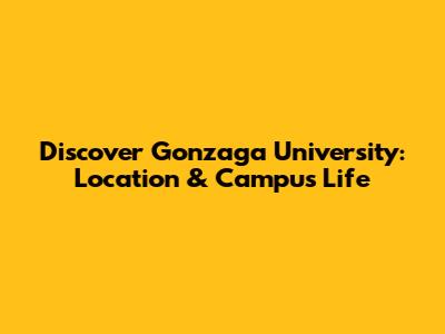 Discover Gonzaga University: Location & Campus Life