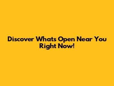 Discover What's Open Near You Right Now!