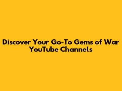 Discover Your Go-To Gems of War YouTube Channels
