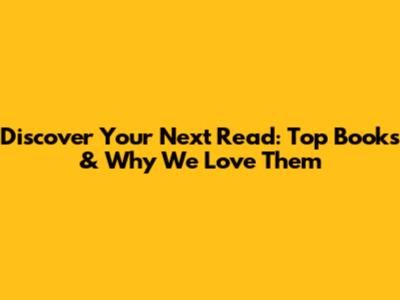 Discover Your Next Read: Top Books & Why We Love Them